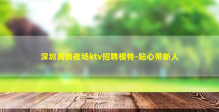 深圳高端夜场ktv招聘模特-贴心带新人